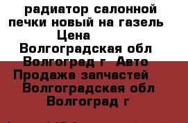 радиатор салонной печки,новый.на газель. › Цена ­ 600 - Волгоградская обл., Волгоград г. Авто » Продажа запчастей   . Волгоградская обл.,Волгоград г.